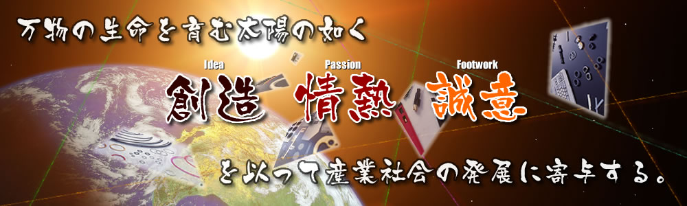 万物の生命を育む太陽の如く創造・情熱・誠意を以って産業社会の発展に寄与する。